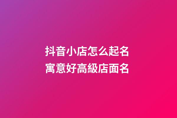 抖音小店怎么起名 寓意好高級店面名-第1張-店鋪起名-玄機派